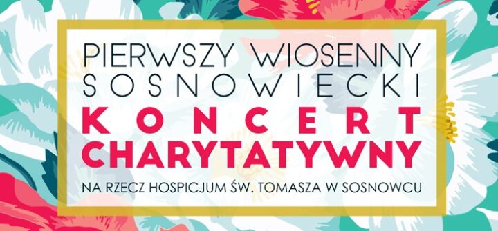 Pierwszy Wiosenny Sosnowiecki Koncert Charytatywny na rzecz Hospicjum św. Tomasza w Sosnowcu